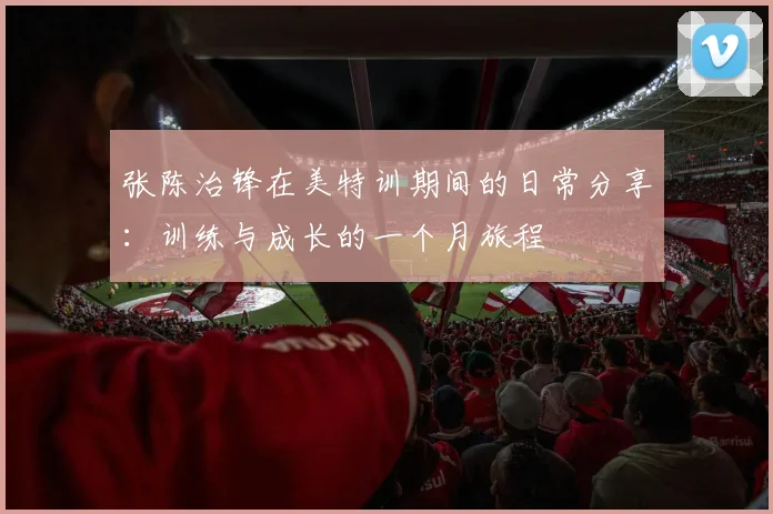 张陈治锋在美特训期间的日常分享：训练与成长的一个月旅程