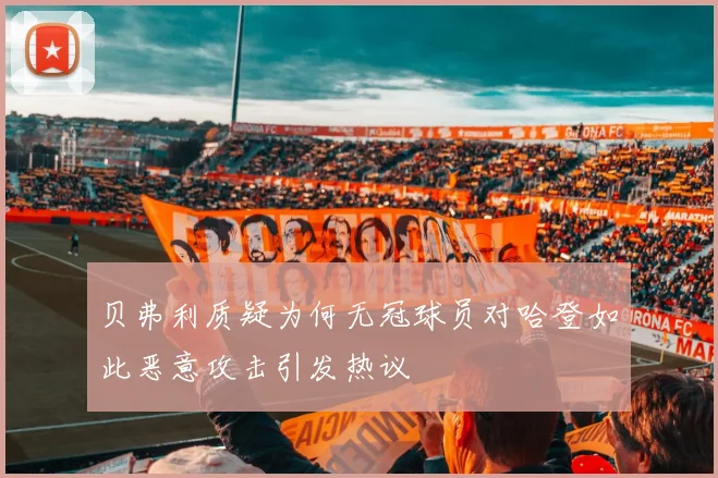 贝弗利质疑为何无冠球员对哈登如此恶意攻击引发热议