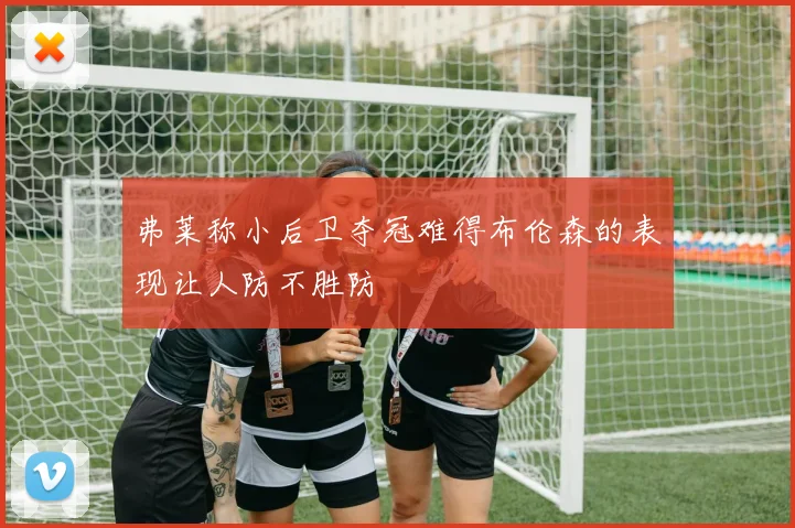 弗莱称小后卫夺冠难得布伦森的表现让人防不胜防