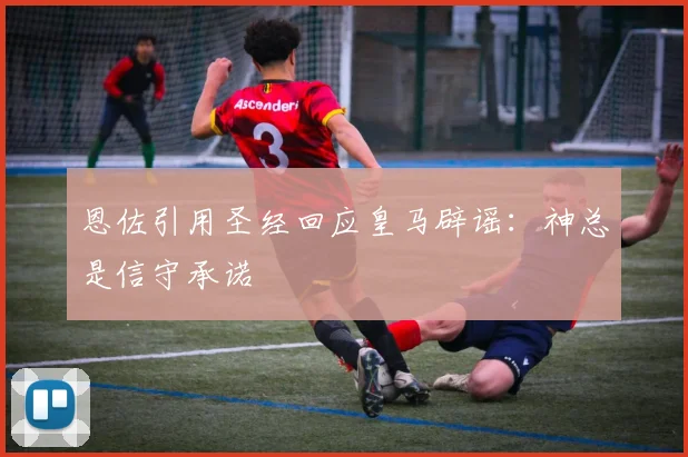 恩佐引用圣经回应皇马辟谣：神总是信守承诺