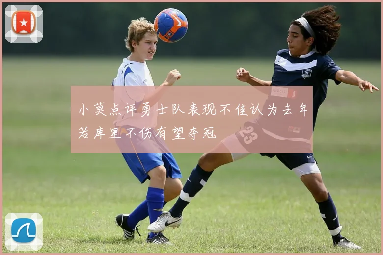 小莫点评勇士队表现不佳认为去年若库里不伤有望夺冠