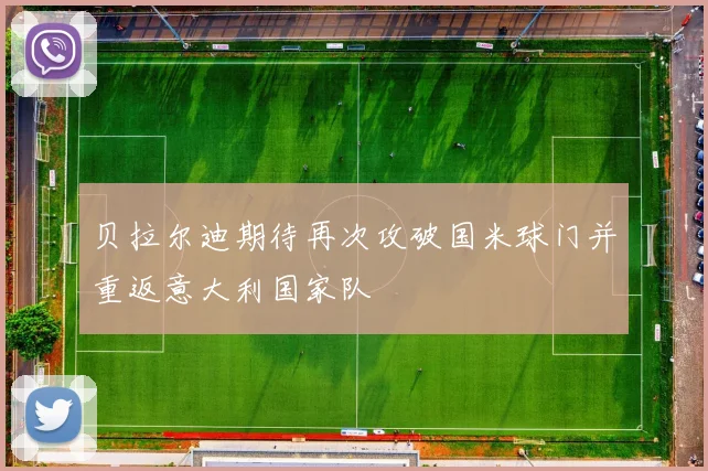 贝拉尔迪期待再次攻破国米球门并重返意大利国家队