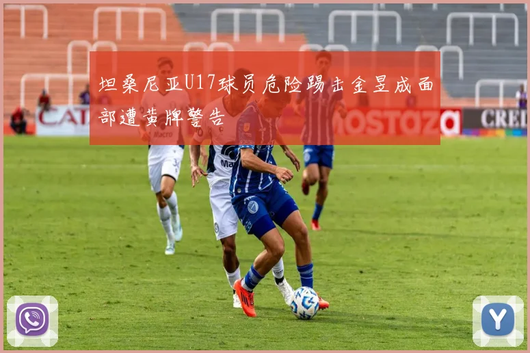 坦桑尼亚U17球员危险踢击金昱成面部遭黄牌警告