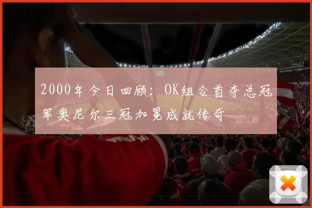 2000年今日回顾：OK组合首夺总冠军奥尼尔三冠加冕成就传奇