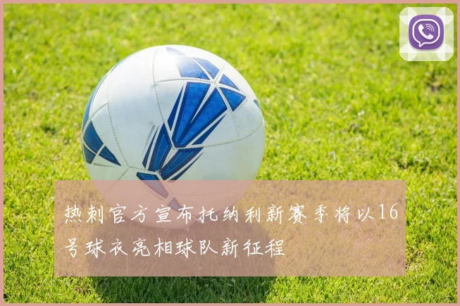 热刺官方宣布托纳利新赛季将以16号球衣亮相球队新征程