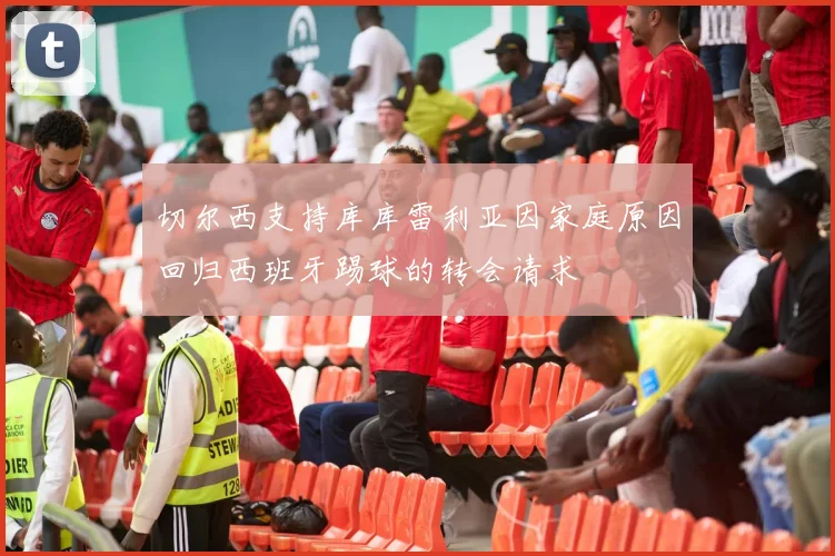 切尔西支持库库雷利亚因家庭原因回归西班牙踢球的转会请求