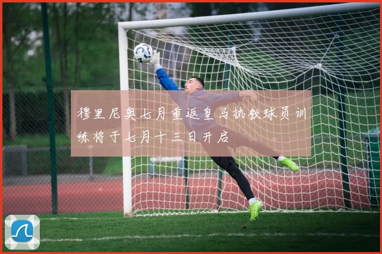 穆里尼奥七月重返皇马执教球员训练将于七月十三日开启