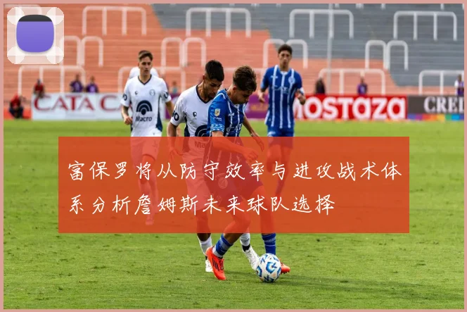 富保罗将从防守效率与进攻战术体系分析詹姆斯未来球队选择
