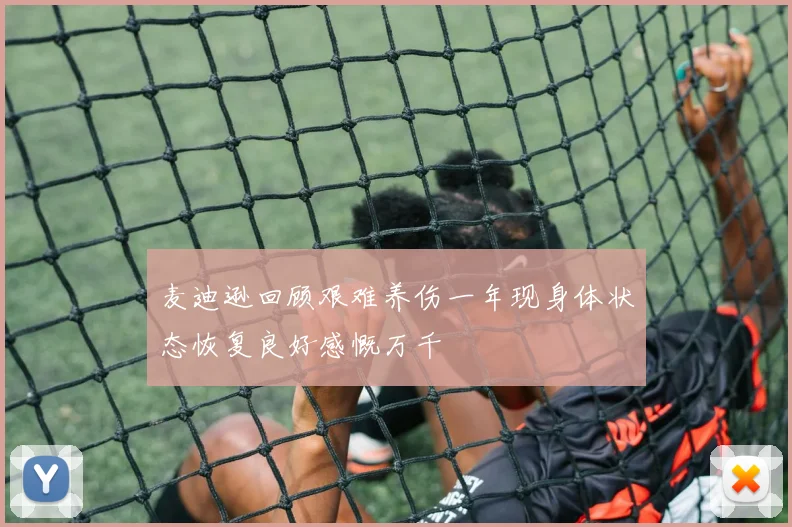 麦迪逊回顾艰难养伤一年现身体状态恢复良好感慨万千